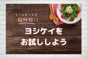 ミールキットで超時短!ヨシケイをお試ししてみよう